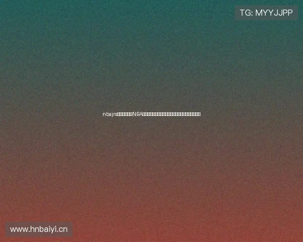 nbajrs直播全面解析NBA赛事动态与精彩瞬间实时呈现权威解读平台球迷必看